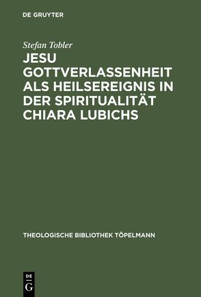 Jesu Gottverlassenheit als Heilsereignis in der Spiritualität Chiara Lubichs von Tobler,  Stefan
