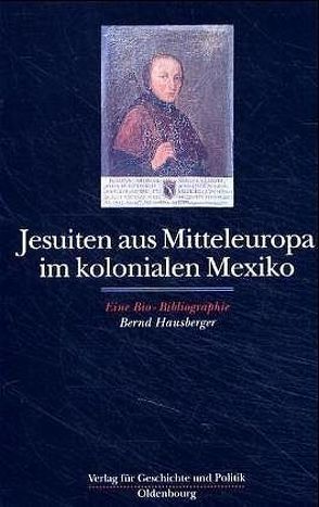Jesuiten aus Mitteleuropa im kolonialen Mexiko von Hausberger,  Bernd