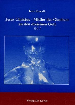 Jesus Christus – Mittler des Glaubens an den dreieinen Gott von Koncsik,  Imre