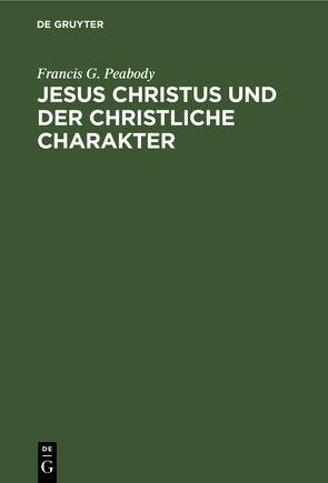 Jesus Christus und der christliche Charakter von Müllenhoff,  E., Peabody,  Francis G.