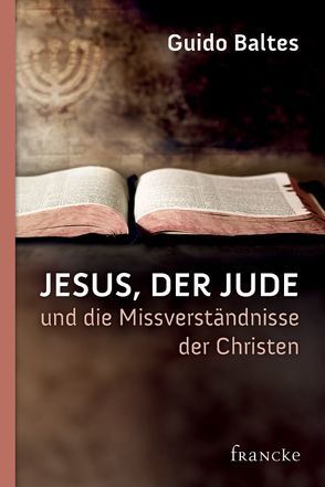 Jesus, der Jude, und die Missverständnisse der Christen von Baltes,  Guido