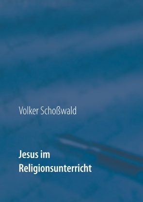 Jesus im Religionsunterricht von Schoßwald,  Volker