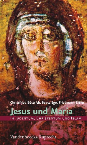 Jesus und Maria in Judentum, Christentum und Islam von Böttrich,  Christfried, Ego,  Beate, Eißler,  Friedmann