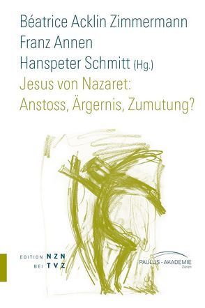 Jesus von Nazaret: Anstoss, Ärgernis, Zumutung? von Acklin Zimmermann,  Béatrice, Annen,  Franz, Schmitt,  Hanspeter