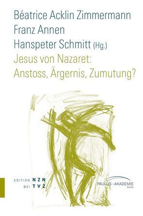 Jesus von Nazaret: Anstoss, Ärgernis, Zumutung? von Acklin Zimmermann,  Béatrice, Annen,  Franz, Schmitt,  Hanspeter