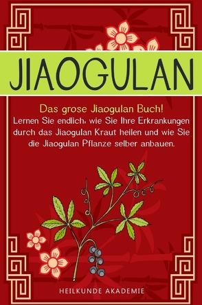 Jiaogulan: Das große Jiaogulan Buch! Lernen Sie endlich, wie Sie Ihre Erkrankungen durch das Jiaogulan Kraut heilen und wie Sie die Jiaogulan Pflanze selber anbauen von Akademie,  Heilkunde