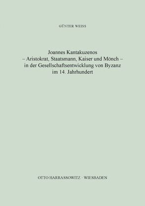 Joannes Kantakuzenos – Aristokrat, Staatsmann, Kaiser und Mönch – in der Gesellschaftsentwicklung von Byzanz im 14. Jahrhundert von Weiß,  Günter