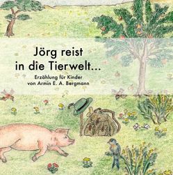 Jörg reist in die Tierwelt… von Bergmann,  Armin E.A., Bergmann,  Jürgen W., Erb,  Jana