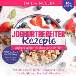 Joghurtbereiter Rezepte – Joghurt selber machen ganz einfach von Müller,  Emilia
