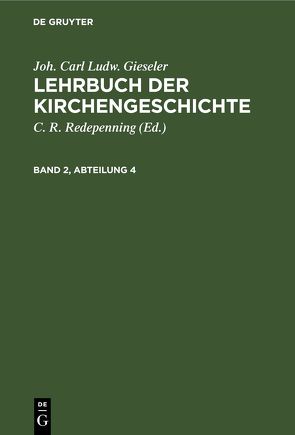 Joh. Carl Ludw. Gieseler: Lehrbuch der Kirchengeschichte / Joh. Carl Ludw. Gieseler: Lehrbuch der Kirchengeschichte. Band 2, Abteilung 4 von Gieseler,  Joh. Carl Ludw., Redepenning,  C. R.