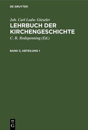 Joh. Carl Ludw. Gieseler: Lehrbuch der Kirchengeschichte / Joh. Carl Ludw. Gieseler: Lehrbuch der Kirchengeschichte. Band 3, Abteilung 1 von Gieseler,  Joh. Carl Ludw., Redepenning,  C. R.