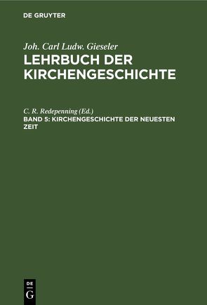 Joh. Carl Ludw. Gieseler: Lehrbuch der Kirchengeschichte / Kirchengeschichte der neuesten Zeit von Redepenning,  C. R.