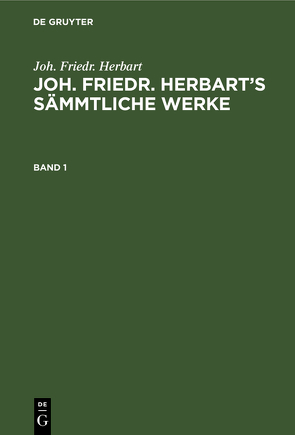 Joh. Friedr. Herbart: Joh. Friedr. Herbart’s Sämmtliche Werke / Joh. Friedr. Herbart: Joh. Friedr. Herbart’s Sämmtliche Werke. Band 1 von Herbart,  Joh. Friedr., Kehrbach,  Karl