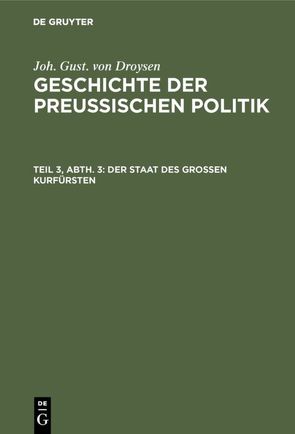 Joh. Gust. von Droysen: Geschichte der preußischen Politik / Der Staat des grossen Kurfürsten von Droysen,  Joh. Gust. von