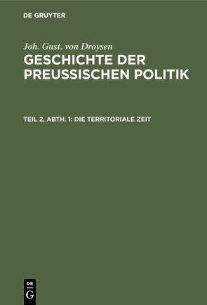 Joh. Gust. von Droysen: Geschichte der preußischen Politik / Die territoriale Zeit von Droysen,  Joh. Gust. von