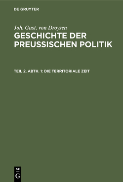 Joh. Gust. von Droysen: Geschichte der preußischen Politik / Die territoriale Zeit von Droysen,  Joh. Gust. von