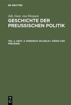Joh. Gust. von Droysen: Geschichte der preußischen Politik / Friedrich Wilhelm I. König von Preußen von Droysen,  Joh. Gust. von