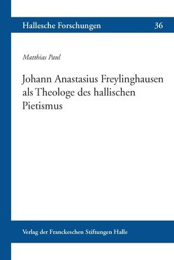 Johann Anastasius Freylinghausen als Theologe des hallischen Pietismus von Paul,  Matthias