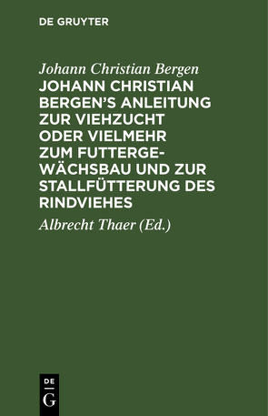 Johann Christian Bergen’s Anleitung zur Viehzucht oder vielmehr zum Futtergewächsbau und zur Stallfütterung des Rindviehes von Bergen,  Johann Christian, Thaer,  Albrecht