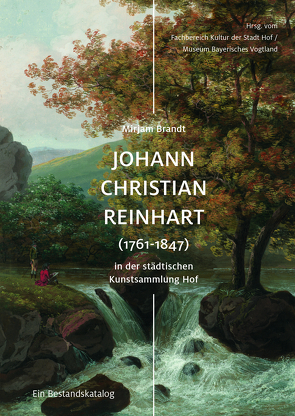 Johann Christian Reinhart (1761-1847) in der städtischen Kunstsammlung Hof von Bayreuther,  Magdalena, Brandt,  Mirjam, Nürmberger,  Peter