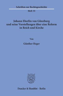 Johann Eberlin von Günzburg und seine Vorstellungen über eine Reform in Reich und Kirche. von Heger,  Günther