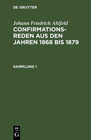 Johann Friedrich Ahlfeld: Confirmationsreden aus den Jahren 1868 bis 1879 / Johann Friedrich Ahlfeld: Confirmationsreden aus den Jahren 1868 bis 1879. Sammlung 1 von Ahlfeld,  Fr.