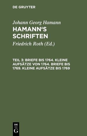 Johann Georg Hamann: Hamann’s Schriften / Briefe bis 1764. Kleine Aufsätze von 1764. Briefe bis 1769. Kleine Aufsätze bis 1769 von Hamann,  Johann Georg, Roth,  Friedrich
