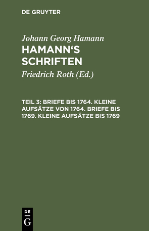 Johann Georg Hamann: Hamann’s Schriften / Briefe bis 1764. Kleine Aufsätze von 1764. Briefe bis 1769. Kleine Aufsätze bis 1769 von Roth,  Friedrich