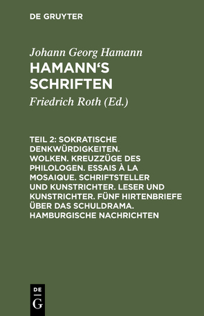 Johann Georg Hamann: Hamann’s Schriften / Sokratische Denkwürdigkeiten. Wolken. Kreuzzüge des Philologen. Essais à la Mosaique. Schriftsteller und Kunstrichter. Leser und Kunstrichter. Fünf Hirtenbriefe über das Schuldrama. Hamburgische Nachrichten von Hamann,  Johann Georg, Roth,  Friedrich