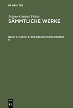 Johann Gottlieb Fichte: Johann Gottlieb Fichte’s Sämmtliche Werke / 2 Abth. B. Zur Religionsphilosophie III von Fichte,  I. H.