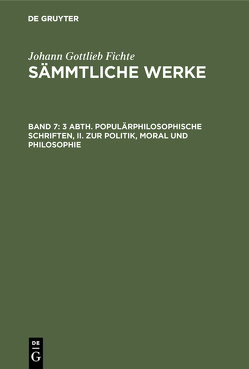 Johann Gottlieb Fichte: Johann Gottlieb Fichte’s Sämmtliche Werke / 3 Abth. Populärphilosophische Schriften, II. Zur Politik, Moral und Philosophie von Fichte,  I. H.