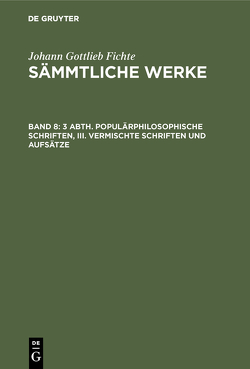 Johann Gottlieb Fichte: Johann Gottlieb Fichte’s Sämmtliche Werke / 3 Abth. Populärphilosophische Schriften, III. Vermischte Schriften und Aufsätze von Fichte,  I. H.