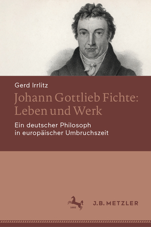 Johann Gottlieb Fichte: Leben und Werk von Irrlitz,  Gerd