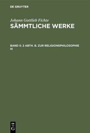 Johann Gottlieb Fichte: Johann Gottlieb Fichte’s Sämmtliche Werke / 2 Abth. B. Zur Religionsphilosophie III von Fichte,  I. H., Fichte,  Johann Gottlieb