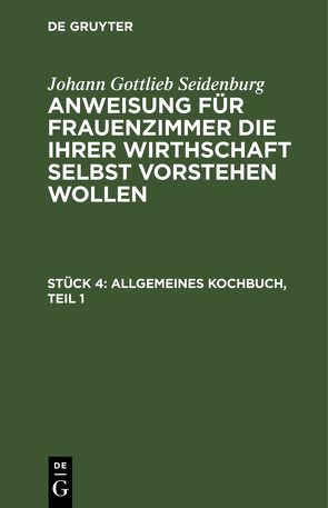 Johann Gottlieb Seidenburg: Anweisung für Frauenzimmer die ihrer… / Allgemeines Kochbuch, Teil 1 von Seidenburg],  [Johann Gottlieb