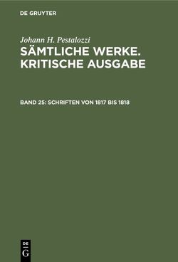 Johann H. Pestalozzi: Sämtliche Werke. Kritische Ausgabe / Schriften von 1817 bis 1818 von Dejung,  Emanuel, Stiefel,  Roland