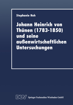 Johann Heinrich von Thünen (1783–1850) und seine außenwirtschaftlichen Untersuchungen von Hoh,  Stephanie