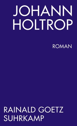 Johann Holtrop. Abriss der Gesellschaft. Roman von Goetz,  Rainald