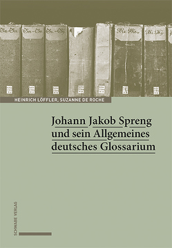 Johann Jakob Spreng und sein Allgemeines deutsches Glossarium von de Roche,  Suzanne, Löffler,  Heinrich