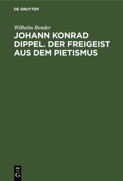 Johann Konrad Dippel. Der Freigeist aus dem Pietismus von Bender,  Wilhelm
