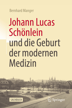 Johann Lucas Schönlein und die Geburt der modernen Medizin von Manger,  Bernhard