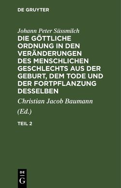 Johann Peter Süssmilch: Die göttliche Ordnung in den Veränderungen… / Johann Peter Süssmilch: Die göttliche Ordnung in den Veränderungen…. Teil 2 von Baumann,  Christian Jacob, Süssmilch,  Johann Peter