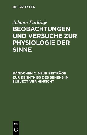 Johann Purkinje: Beobachtungen und Versuche zur Physiologie der Sinne / Neue Beiträge zur Kenntniss des Sehens in subjectiver Hinsicht von Purkinje,  Johann