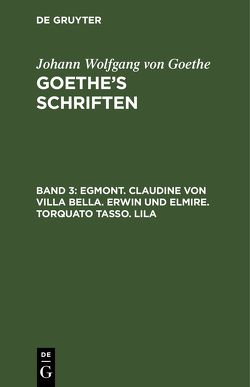 Johann Wolfgang von Goethe: Goethe’s Schriften / Egmont. Claudine von Villa Bella. Erwin und Elmire. Torquato Tasso. Lila von Goethe,  Johann Wolfgang von