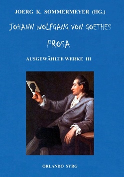 Johann Wolfgang von Goethes Prosa. Ausgewählte Werke III von Goethe,  Johann Wolfgang von, Sommermeyer,  Joerg K., Syrg,  Orlando