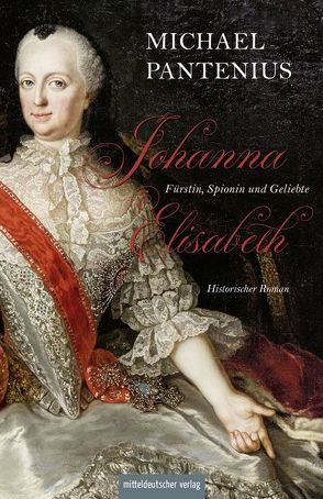 Johanna Elisabeth – Fürstin, Spionin und Geliebte von Pantenius,  Michael