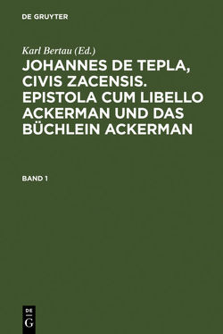 Johannes de Tepla, Civis Zacensis, Epistola cum Libello Ackerman und Das Büchlein Ackerman / Johannes de Tepla, Civis Zacensis, Epistola cum Libello Ackerman und Das Büchlein Ackerman. Band 1 von Bertau,  Karl