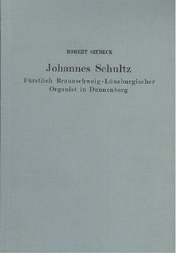 Johannes Schultz – Fürstlich Braunschweigisch-Lüneburgischer Organist in Dannenberg von Siebeck,  Robert