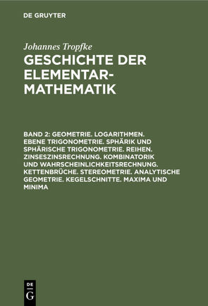 Johannes Tropfke: Geschichte der Elementarmathematik / Geometrie. Logarithmen. Ebene Trigonometrie. Sphärik und sphärische Trigonometrie. Reihen. Zinseszinsrechnung. Kombinatorik und Wahrscheinlichkeitsrechnung. Kettenbrüche. Stereometrie. Analytische Geometrie. Kegelschnitte. Maxima und Minima von Gericke,  Helmuth, Reich,  Karin, Tropfke,  Johannes, Vogel,  Kurt