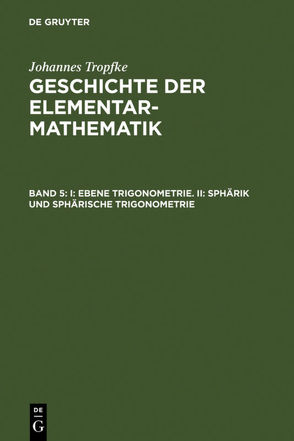 Johannes Tropfke: Geschichte der Elementarmathematik / I: Ebene Trigonometrie. II: Sphärik und sphärische Trigonometrie von Gericke,  Helmuth, Reich,  Karin, Tropfke,  Johannes, Vogel,  Kurt